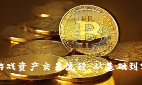深入解析区块链游戏资产交易流程：从基础到实战的全方位指南