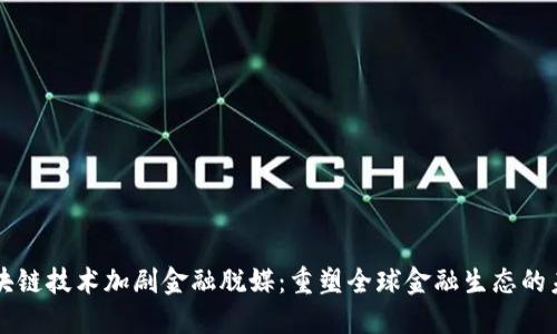 区块链技术加剧金融脱媒：重塑全球金融生态的未来