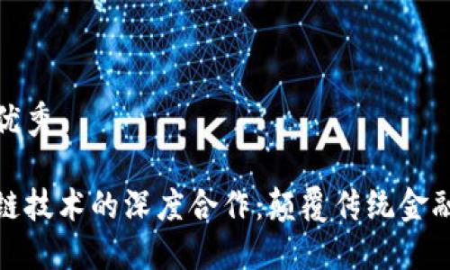 吸引用户查看的优秀

京东金融与区块链技术的深度合作：颠覆传统金融服务的未来趋势