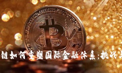  区块链如何重塑国际金融体系：挑战与机遇