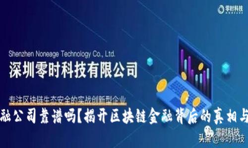 区块链金融公司靠谱吗？揭开区块链金融背后的真相与未来趋势