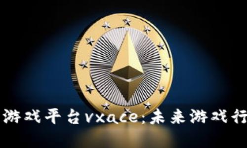 区块链第一游戏平台vxace：未来游戏行业的颠覆者