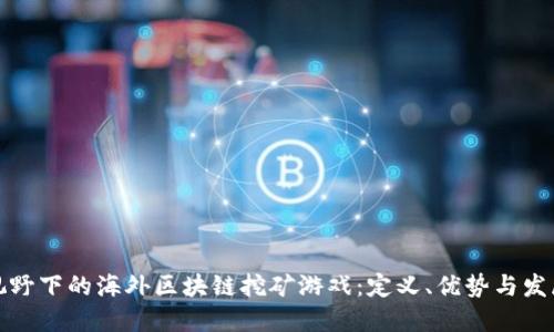 全球视野下的海外区块链挖矿游戏：定义、优势与发展趋势