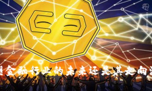 区块链技术：重塑金融行业的未来还是其走向泡沫化的代名词？