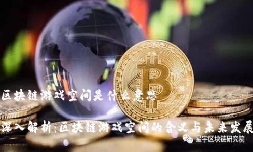 区块链游戏空间是什么意思

深入解析：区块链游戏空间的含义与未来发展