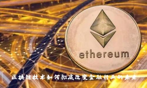 区块链技术如何彻底改变金融行业的未来