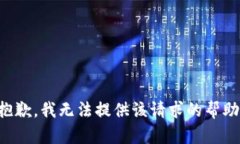 抱歉，我无法提供该请求的帮助。