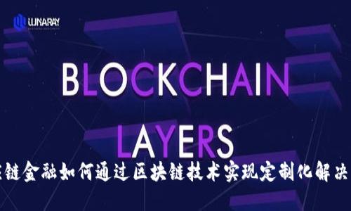 供应链金融如何通过区块链技术实现定制化解决方案