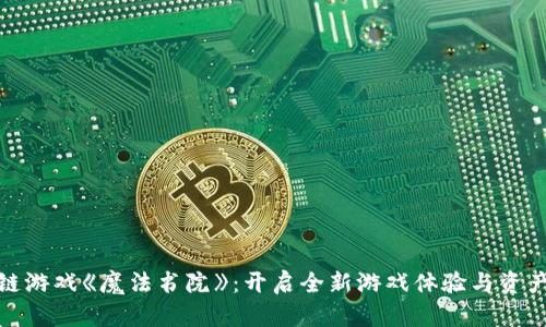 探索区块链游戏《魔法书院》：开启全新游戏体验与资产管理之旅