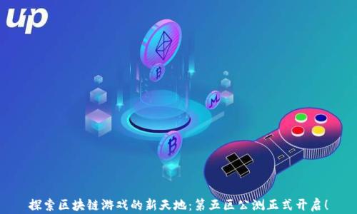 
探索区块链游戏的新天地：第五区公测正式开启！