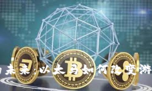 区块链游戏的未来：以太马如何改变游戏行业的格局