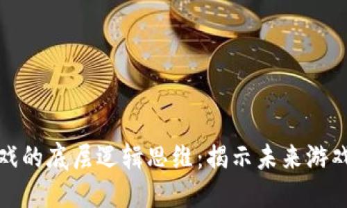 探索区块链游戏的底层逻辑思维：揭示未来游戏的潜力与挑战
