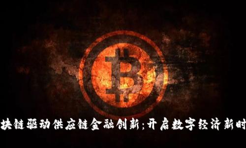 区块链驱动供应链金融创新：开启数字经济新时代