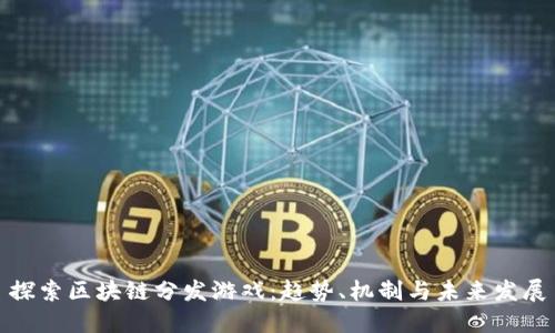 探索区块链分发游戏：趋势、机制与未来发展