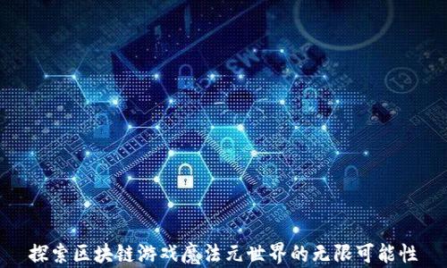 
探索区块链游戏魔法元世界的无限可能性