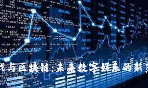 游戏与区块链：未来数字娱乐的新范式