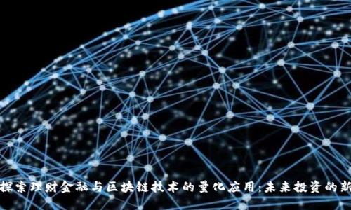 全景探索理财金融与区块链技术的量化应用：未来投资的新机遇