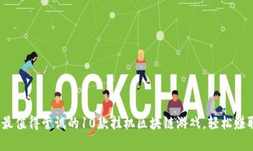 揭秘2023：最值得尝试的10款挂机区块链游戏，轻松赚取虚拟资产！