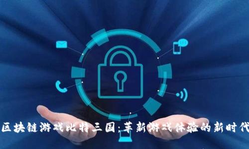 区块链游戏比特三国：革新游戏体验的新时代
