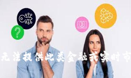抱歉，我无法提供此类金融或实时市场信息。