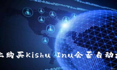 探讨在token.im平台上购买Kishu Inu会否自动增值的机制与常见疑问