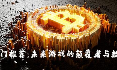 区块链游戏热门推荐：未来游戏的颠覆者与数字资产新视界