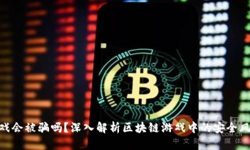: 玩区块链游戏会被骗吗？深入解析区块链游戏中的安全风险和防范措施