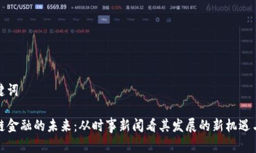 和关键词

区块链金融的未来：从时事新闻看其发展的新机遇与挑战