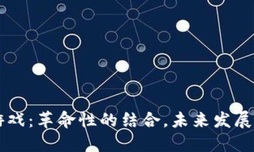 区块链与游戏：革命性的结合，未来发展的无限可能