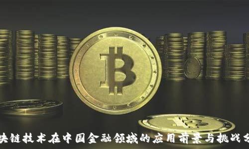   
区块链技术在中国金融领域的应用前景与挑战分析
