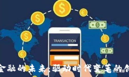  
区块链金融的未来：驱动时代变革的创新之路