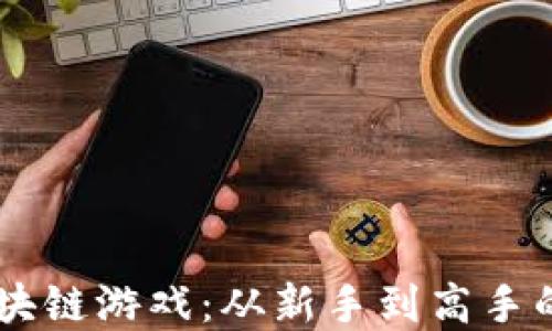 
90后玩转区块链游戏：从新手到高手的全方位攻略