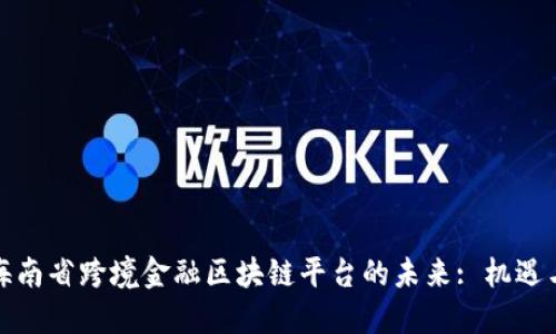探索海南省跨境金融区块链平台的未来: 机遇与挑战