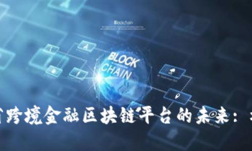 探索海南省跨境金融区块链平台的未来: 机遇与挑战