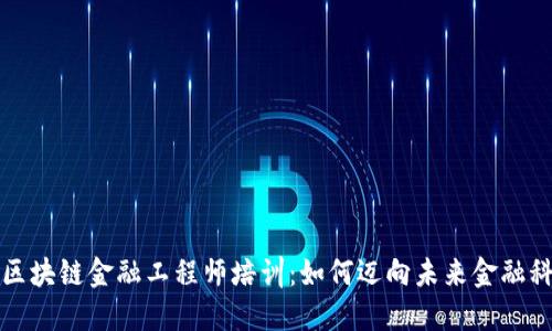 深入了解海南区块链金融工程师培训：如何迈向未来金融科技的核心领域