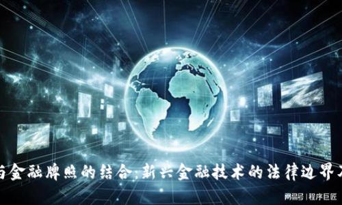 区块链与金融牌照的结合：新兴金融技术的法律边界及其影响
