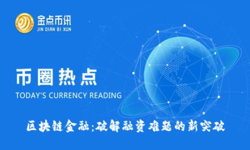 区块链金融：破解融资难题的新突破
