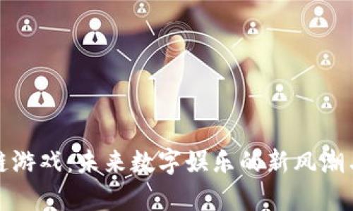 探秘区块链游戏：未来数字娱乐的新风潮与分布解析