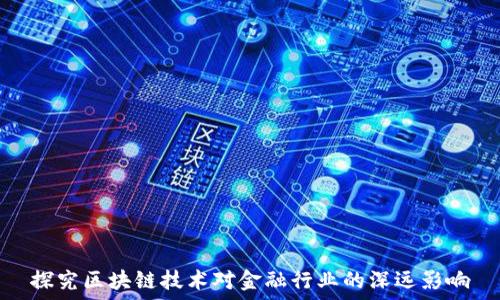   
探究区块链技术对金融行业的深远影响