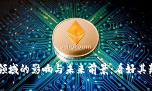 区块链技术在金融领域的影响与未来前景：看好其颠覆传统金融的潜力