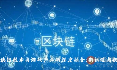 区块链技术与游戏产业的深度融合：新机遇与挑战