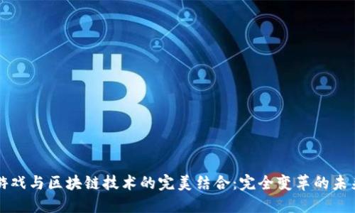 游戏与区块链技术的完美结合：完全变革的未来