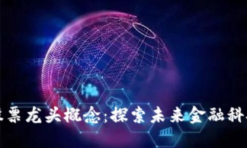 区块金融链股票龙头概念：探索未来金融科技的投资机遇