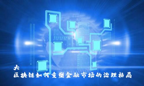 大
区块链如何重塑金融市场的治理格局