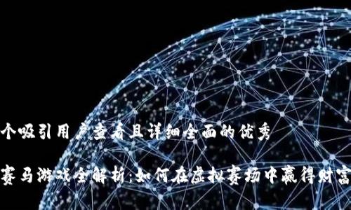 思考一个吸引用户查看且详细全面的优秀

区块链赛马游戏全解析：如何在虚拟赛场中赢得财富与乐趣