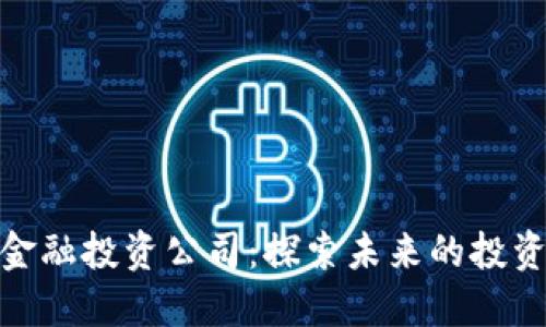 河北区块链金融投资公司：探索未来的投资机会与风险