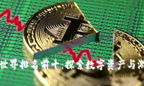 区块链游戏世界排名前十：探索数字资产与游戏的新结合