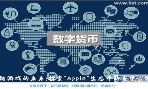 区块链游戏的未来：探索“Apple”生态中的去中心化娱乐