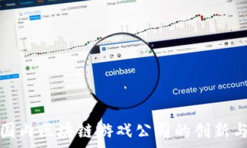  
探索国内区块链游戏公司的创新与前景
