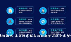 区块链游戏：未来数字娱乐的新趋势与适合类型